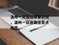 温州一天游到哪里好玩，温州一日游最佳景点推荐