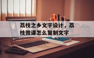 荔枝之乡文字设计，荔枝微课怎么复制文字