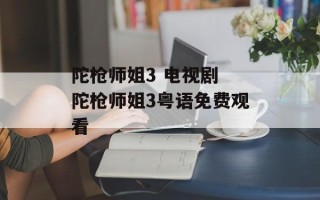陀枪师姐3 电视剧 陀枪师姐3粤语免费观看