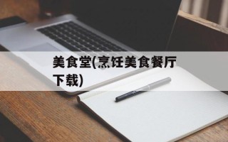 美食堂(烹饪美食餐厅下载)