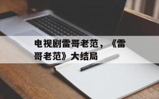 电视剧雷哥老范，《雷哥老范》大结局