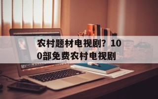 农村题材电视剧？100部免费农村电视剧