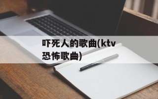 吓死人的歌曲(ktv恐怖歌曲)