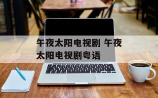 午夜太阳电视剧 午夜太阳电视剧粤语