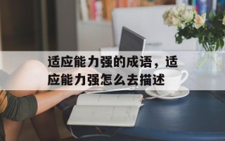 适应能力强的成语，适应能力强怎么去描述