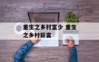 重生之乡村富少 重生之乡村巨富
