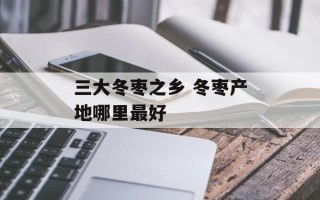 三大冬枣之乡 冬枣产地哪里最好
