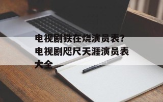 电视剧铁在烧演员表？电视剧咫尺天涯演员表大全