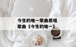 今生的唯一歌曲原唱 歌曲《今生的唯一》