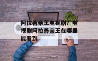 阿拉善亲王电视剧？电视剧阿拉善亲王在哪里能看到