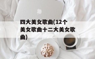 四大美女歌曲(12个美女歌曲十二大美女歌曲)