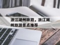 浙江湖州旅游，浙江湖州旅游景点推荐