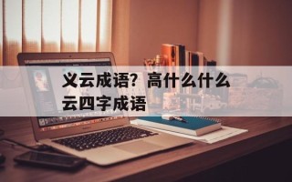 义云成语？高什么什么云四字成语