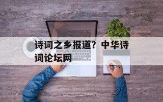 诗词之乡报道？中华诗词论坛网