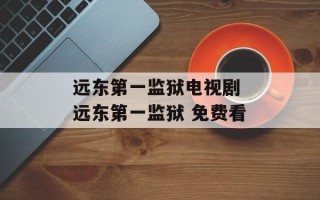 远东第一监狱电视剧 远东第一监狱 免费看