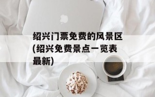 绍兴门票免费的风景区(绍兴免费景点一览表最新)