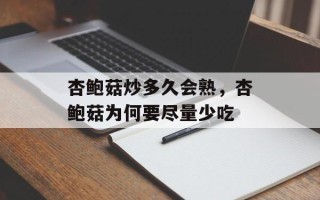 杏鲍菇炒多久会熟，杏鲍菇为何要尽量少吃