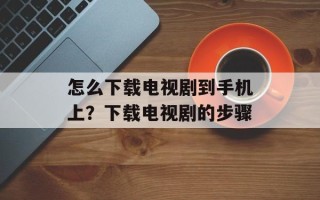 怎么下载电视剧到手机上？下载电视剧的步骤