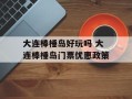 大连棒棰岛好玩吗 大连棒棰岛门票优惠政策