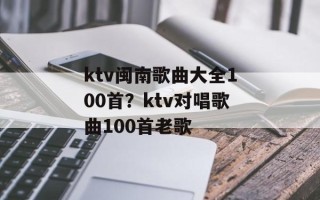 ktv闽南歌曲大全100首？ktv对唱歌曲100首老歌