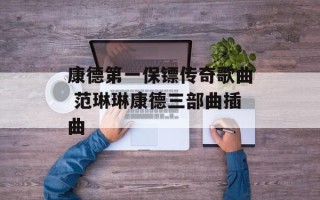 康德第一保镖传奇歌曲 范琳琳康德三部曲插曲