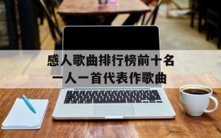 感人歌曲排行榜前十名 一人一首代表作歌曲