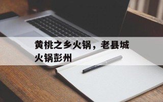 黄桃之乡火锅，老县城火锅彭州