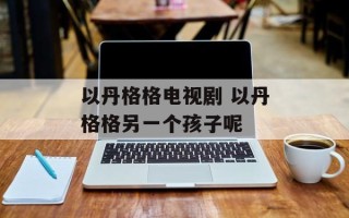 以丹格格电视剧 以丹格格另一个孩子呢