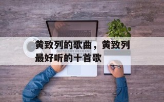黄致列的歌曲，黄致列最好听的十首歌