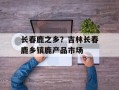 长春鹿之乡？吉林长春鹿乡镇鹿产品市场