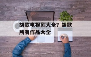 胡歌电视剧大全？胡歌所有作品大全