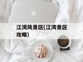 江湾风景区(江湾景区攻略)