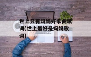 世上只有妈妈好歌曲歌词(世上最好是妈妈歌词)