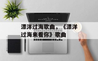 漂洋过海歌曲，《漂洋过海来看你》歌曲