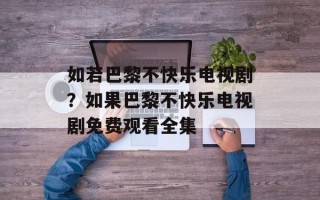 如若巴黎不快乐电视剧？如果巴黎不快乐电视剧免费观看全集