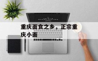 重庆面食之乡，正宗重庆小面