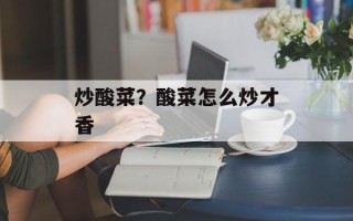 炒酸菜？酸菜怎么炒才香