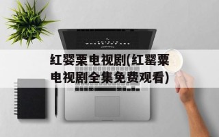 红婴栗电视剧(红罂粟电视剧全集免费观看)