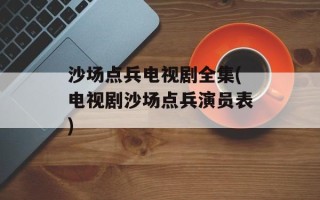 沙场点兵电视剧全集(电视剧沙场点兵演员表)