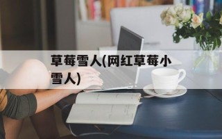 草莓雪人(网红草莓小雪人)