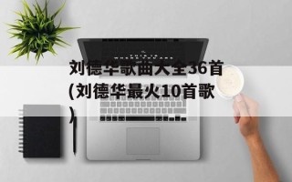刘德华歌曲大全36首(刘德华最火10首歌)
