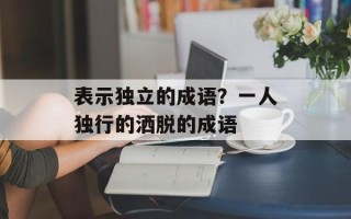 表示独立的成语？一人独行的洒脱的成语