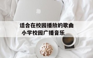 适合在校园播放的歌曲 小学校园广播音乐