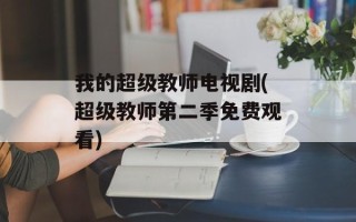 我的超级教师电视剧(超级教师第二季免费观看)