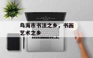 鸟海市书法之乡，书画艺术之乡