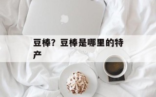 豆棒？豆棒是哪里的特产