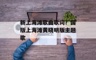 新上海滩歌曲歌词？国版上海滩黄晓明版主题歌