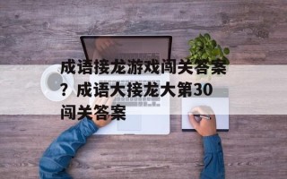 成语接龙游戏闯关答案？成语大接龙大第30闯关答案