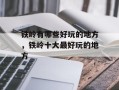 铁岭有哪些好玩的地方，铁岭十大最好玩的地方