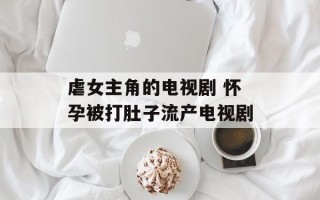 虐女主角的电视剧 怀孕被打肚子流产电视剧